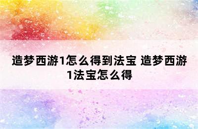 造梦西游1怎么得到法宝 造梦西游1法宝怎么得